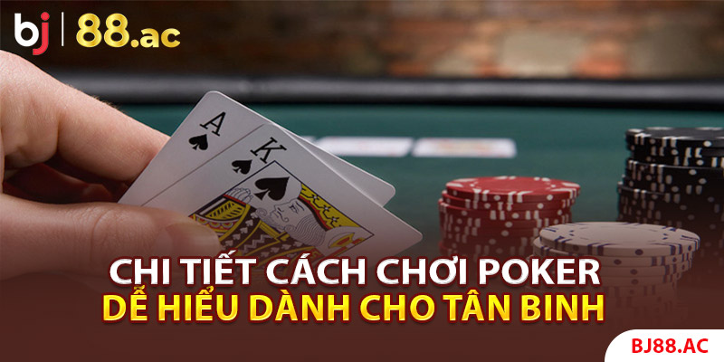 Chi tiết cách chơi Poker dễ hiểu dành cho tân binh nhập môn