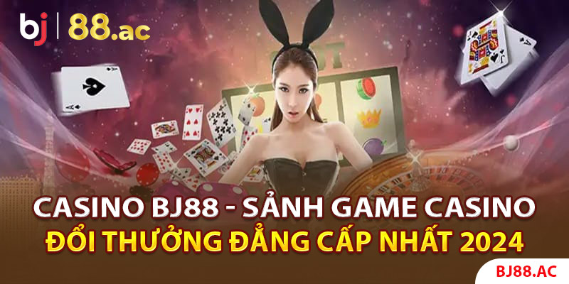 Casino Bj88- Sảnh Game Casino Đổi Thưởng Đẳng Cấp Nhất 2024